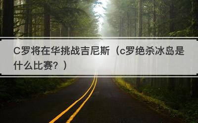 C罗将在华挑战吉尼斯（c罗绝杀冰岛是什么比赛？）